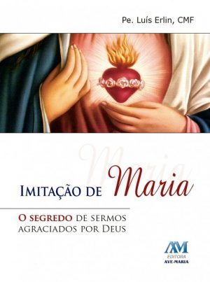 Imitação de Maria - O segredo de sermos agraciados por Deus